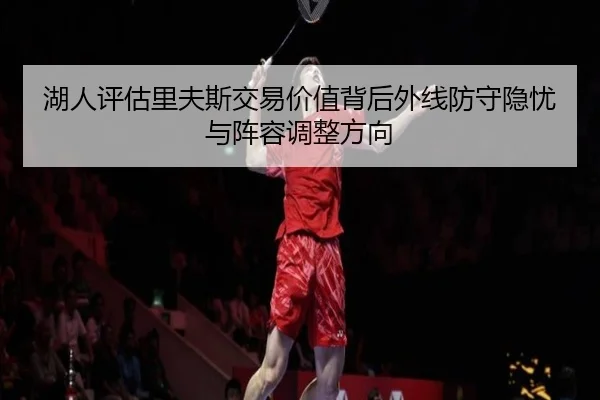湖人评估里夫斯交易价值背后外线防守隐忧与阵容调整方向